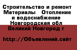 Строительство и ремонт Материалы - Отопление и водоснабжение. Новгородская обл.,Великий Новгород г.